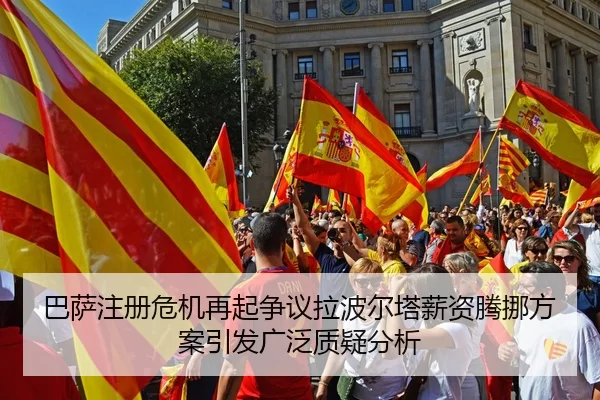 巴萨注册危机再起争议拉波尔塔薪资腾挪方案引发广泛质疑分析