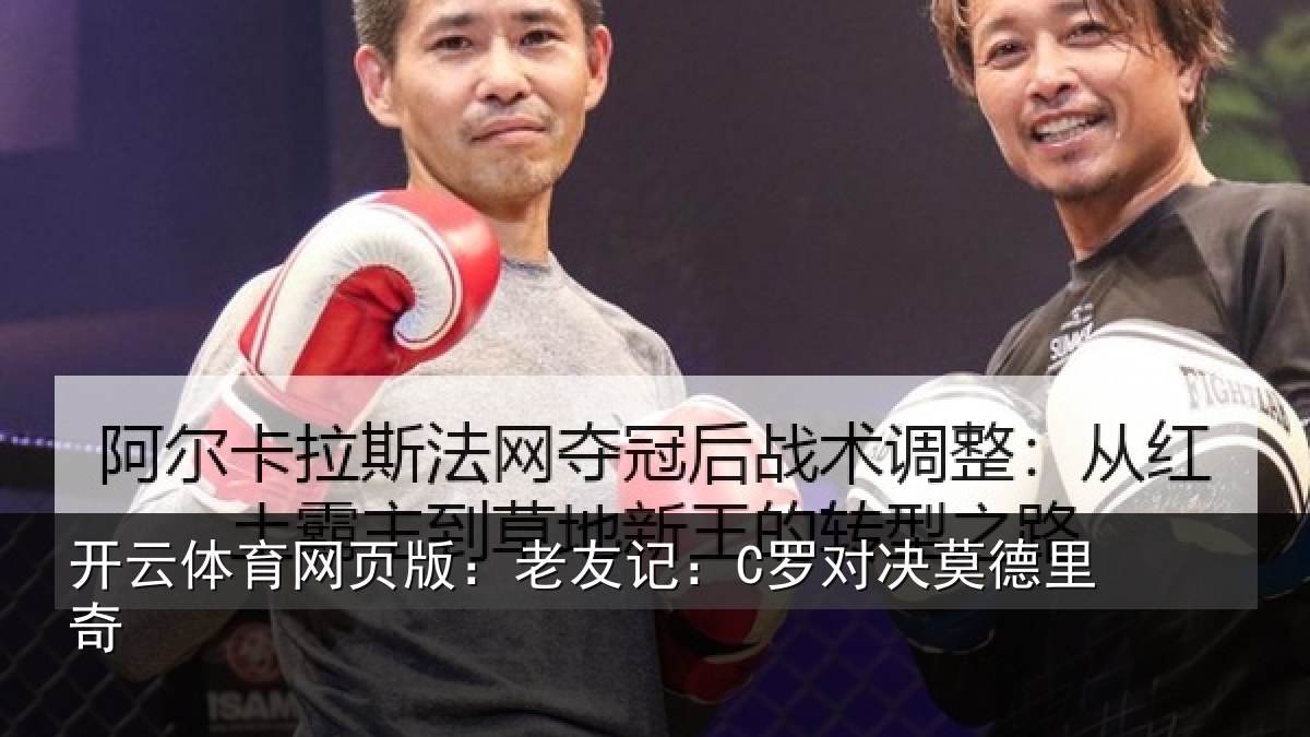 开云体育网页版:老友记:C罗对决莫德里奇