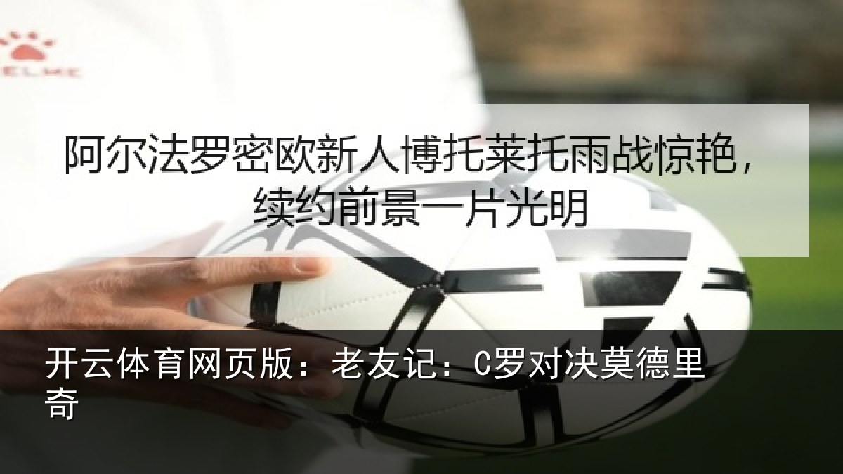 开云体育网页版:老友记:C罗对决莫德里奇