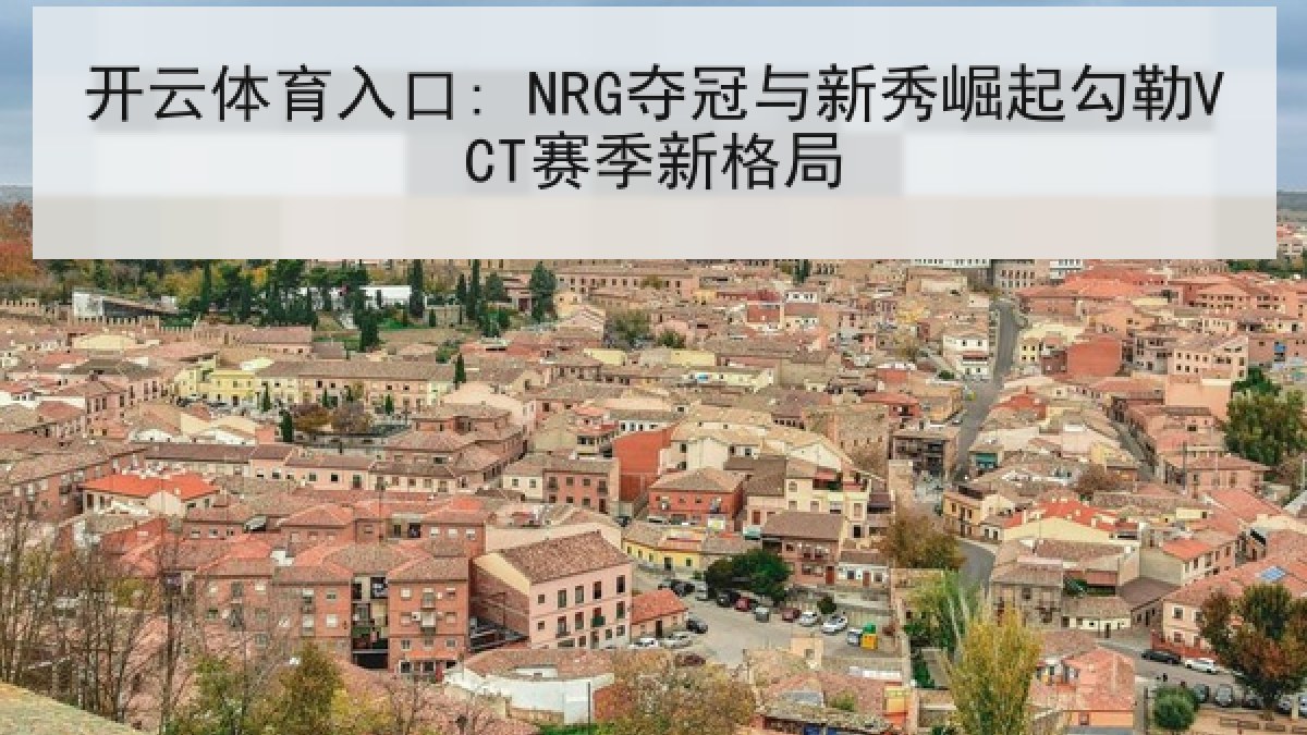 开云体育入口: NRG夺冠与新秀崛起勾勒VCT赛季新格局 开云体育入口: NRG夺冠与新秀崛起勾勒VCT赛季新格局