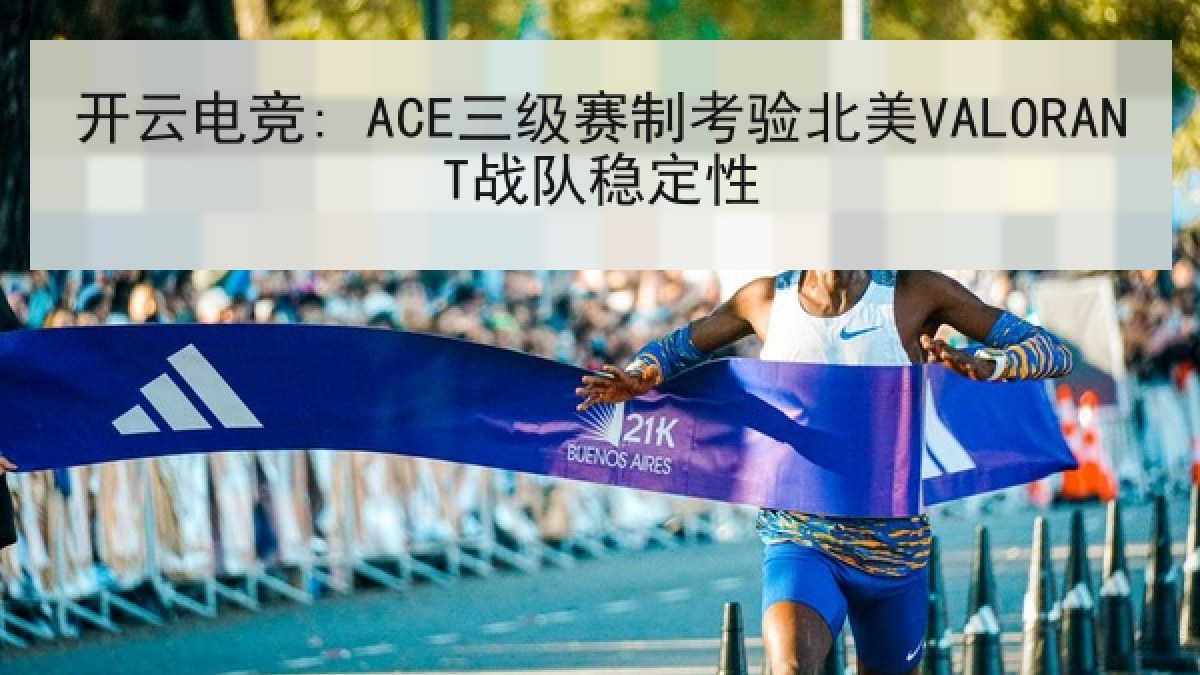 开云电竞: ACE三级赛制考验北美VALORANT战队稳定性