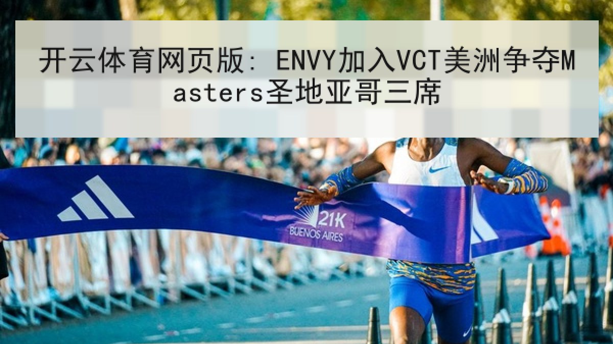 开云体育网页版: ENVY加入VCT美洲争夺Masters圣地亚哥三席 开云体育网页版: ENVY加入VCT美洲争夺Masters圣地亚哥三席