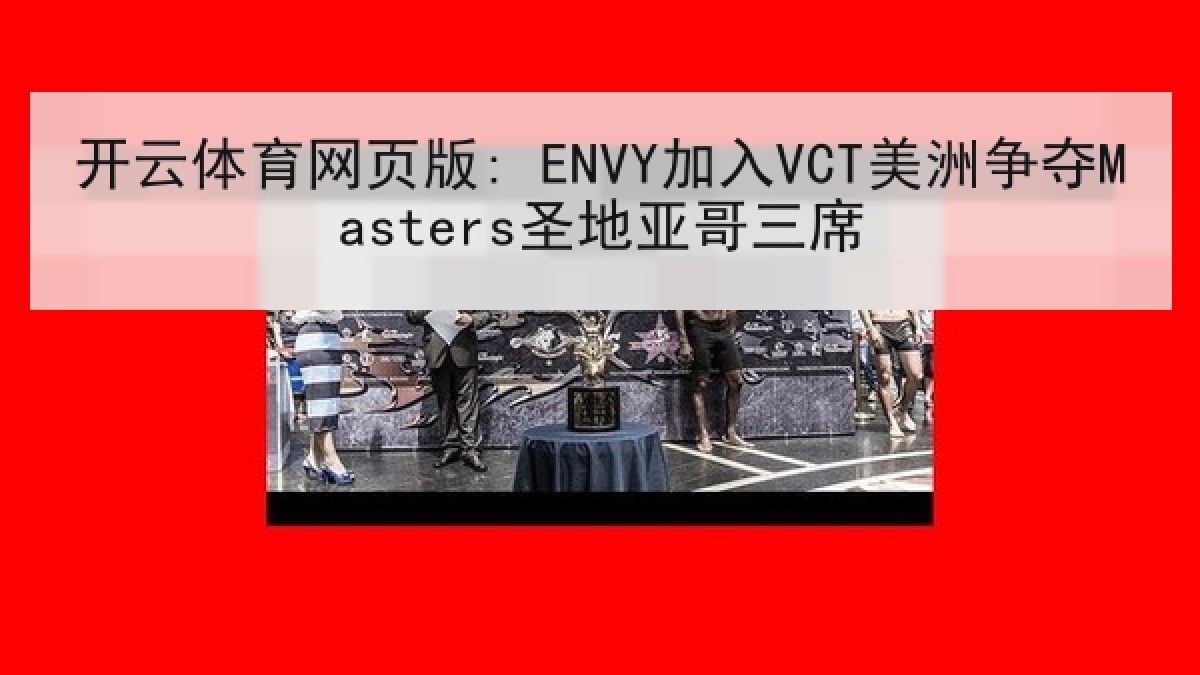 开云体育网页版: ENVY加入VCT美洲争夺Masters圣地亚哥三席