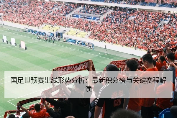 国足世预赛出线形势分析：最新积分榜与关键赛程解读