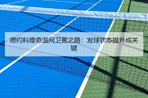 德约科维奇温网卫冕之路：发球状态提升成关键
