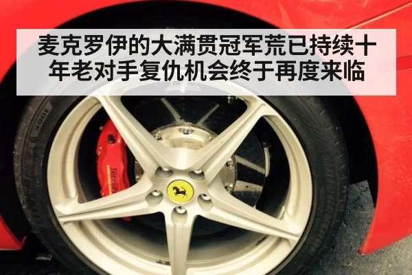 麦克罗伊的大满贯冠军荒已持续十年老对手复仇机会终于再度来临