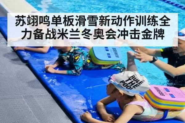 苏翊鸣单板滑雪新动作训练全力备战米兰冬奥会冲击金牌