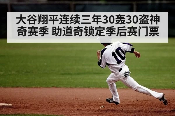 大谷翔平连续三年30轰30盗神奇赛季 助道奇锁定季后赛门票