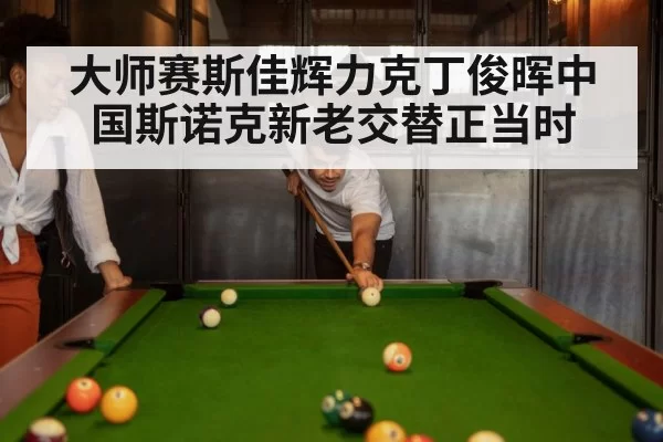 大师赛斯佳辉力克丁俊晖中国斯诺克新老交替正当时