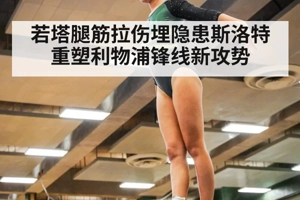 若塔腿筋拉伤埋隐患斯洛特重塑利物浦锋线新攻势