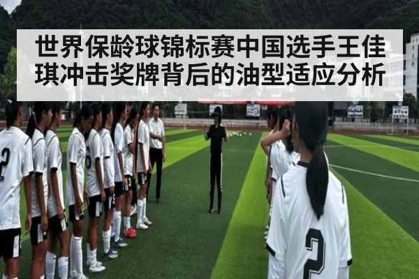 世界保龄球锦标赛中国选手王佳琪冲击奖牌背后的油型适应分析