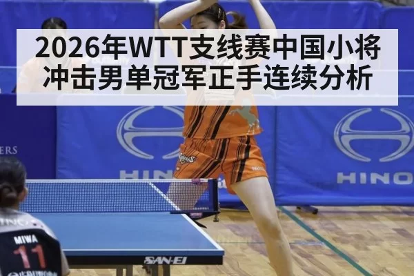 2026年WTT支线赛中国小将冲击男单冠军正手连续分析