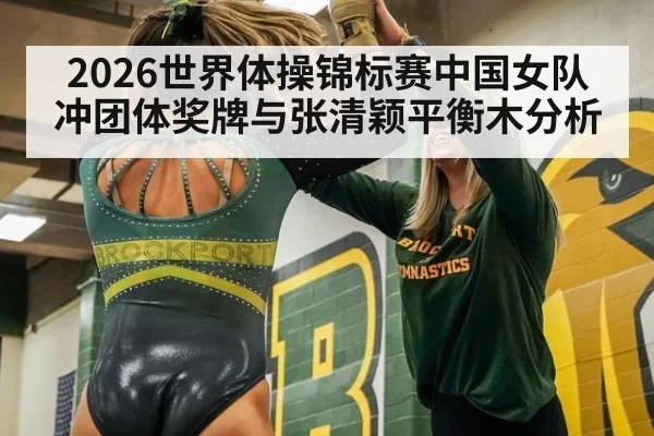 2026世界体操锦标赛中国女队冲团体奖牌与张清颖平衡木分析